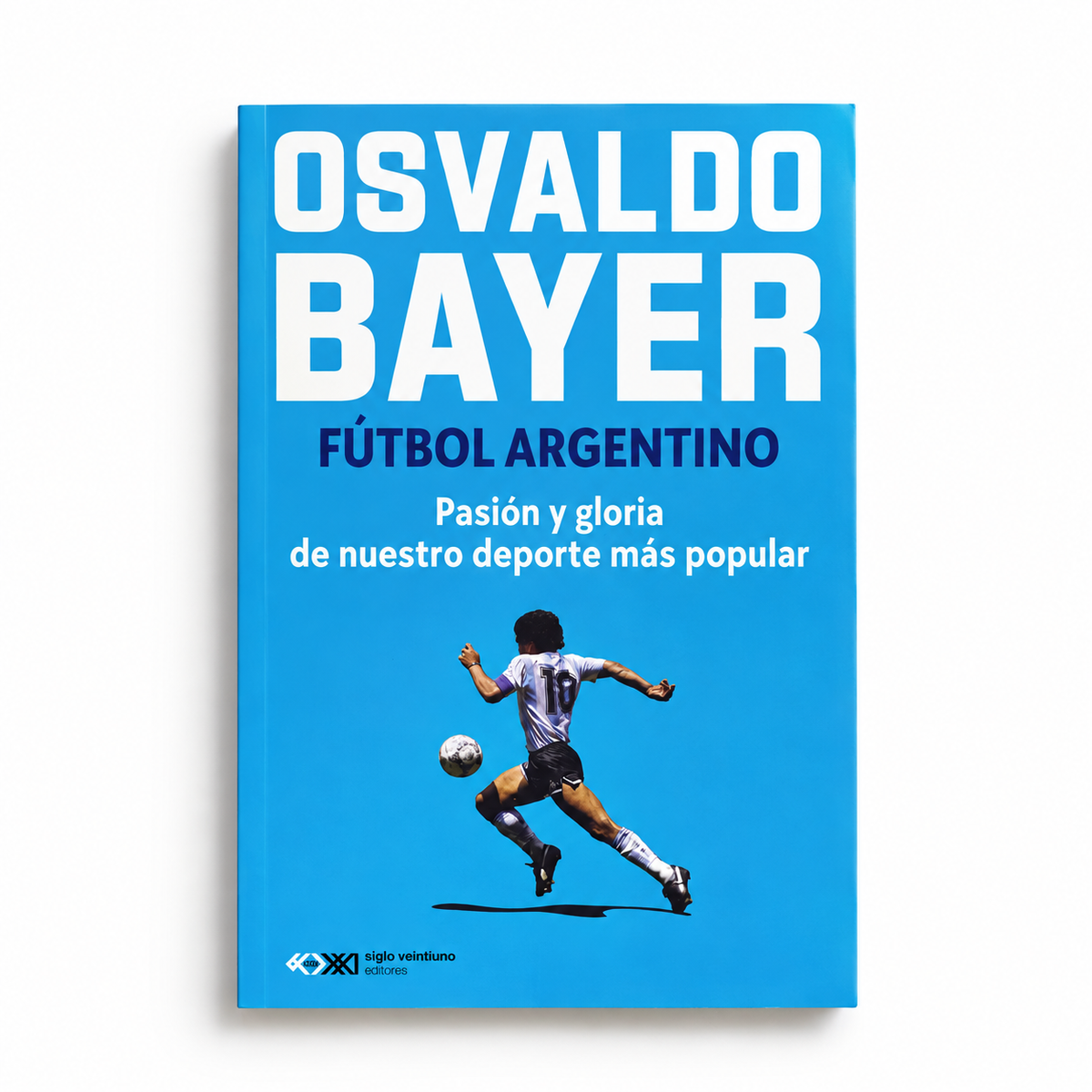 Fútbol argentino. Pasión y gloria de nuestro deporte más popular