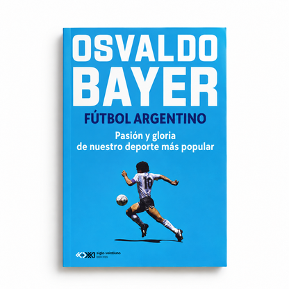 Fútbol argentino. Pasión y gloria de nuestro deporte más popular