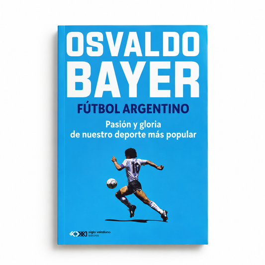 Fútbol argentino. Pasión y gloria de nuestro deporte más popular